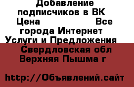 Добавление подписчиков в ВК › Цена ­ 5000-10000 - Все города Интернет » Услуги и Предложения   . Свердловская обл.,Верхняя Пышма г.